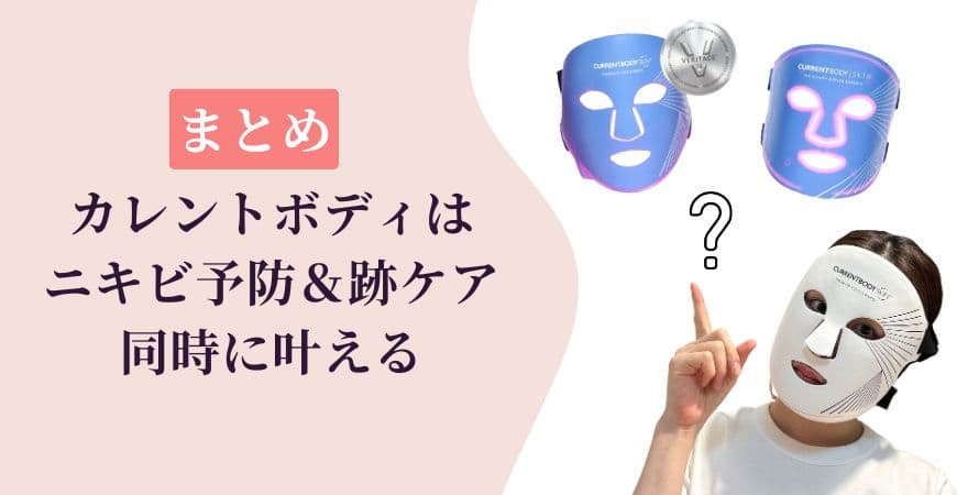 【まとめ】カレントボディLEDマスクは「ニキビ予防&跡ケア」を同時に叶える