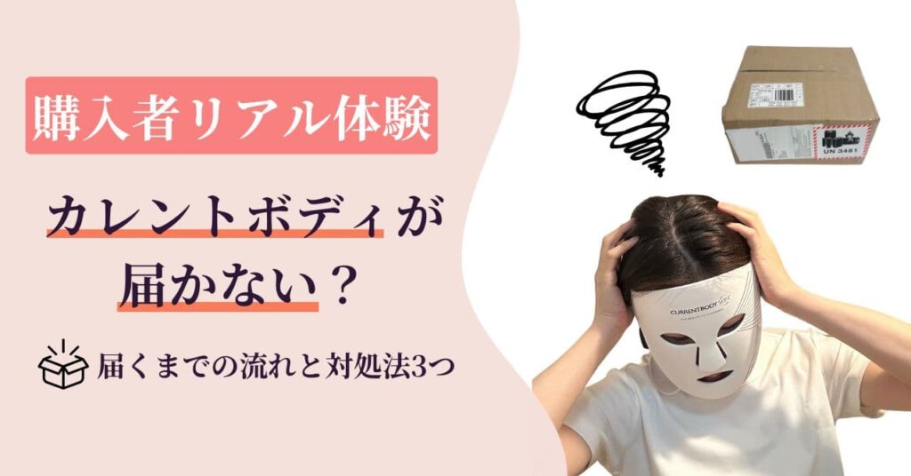 【購入者リアル体験】カレントボディが届かない？実際に届くまでの流れと対処法3つ