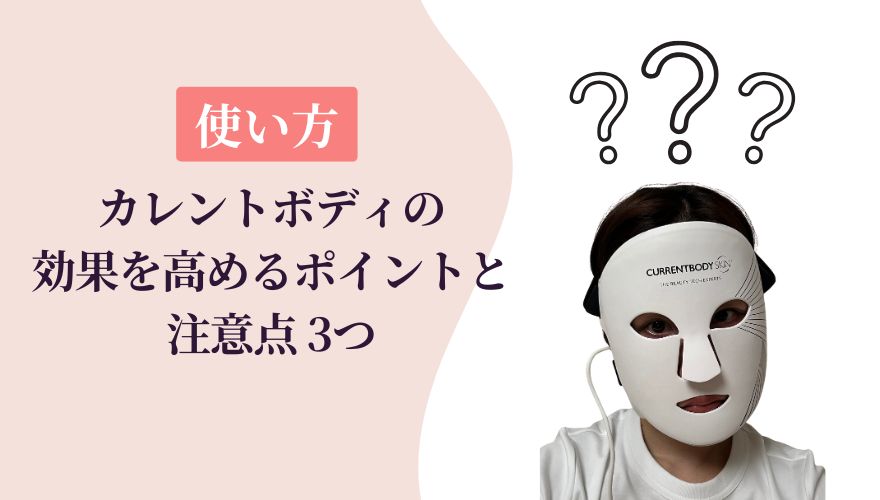 カレントボディLEDマスクの使い方│効果を高めるポイントと注意点3つ