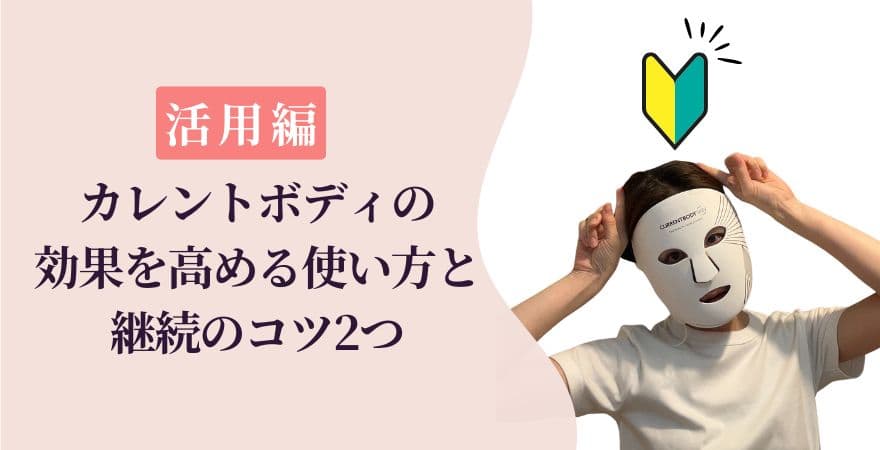 活用編│カレントボディLEDマスクの効果を高める使い方と継続のコツ2つ