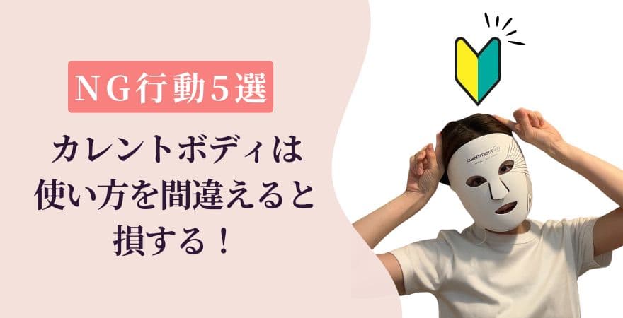 NG行動5選|カレントボディLEDマスクは使い方を間違えると損する!