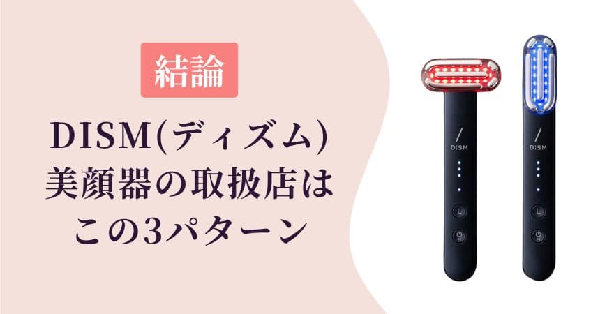 【結論】DISM（ディズム）美顔器の取扱店はこの3パターン