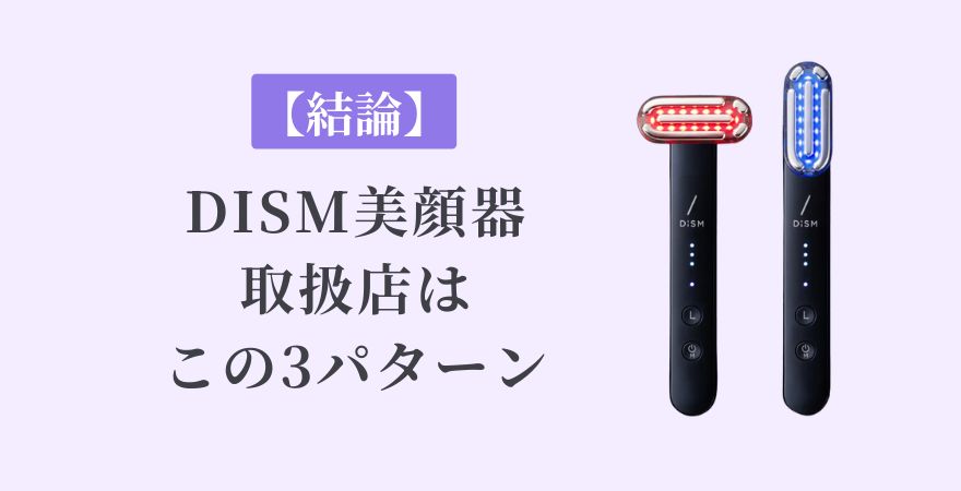 【結論】DISM（ディズム）美顔器の取扱店はこの3パターン