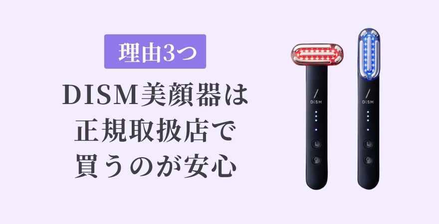 DISM（ディズム）美顔器は正規取扱店で買うのが安心な理由3つ