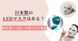 【安心？】日本製のLEDマスクはある？海外製との違い＆選ぶときのチェックポイント3つ