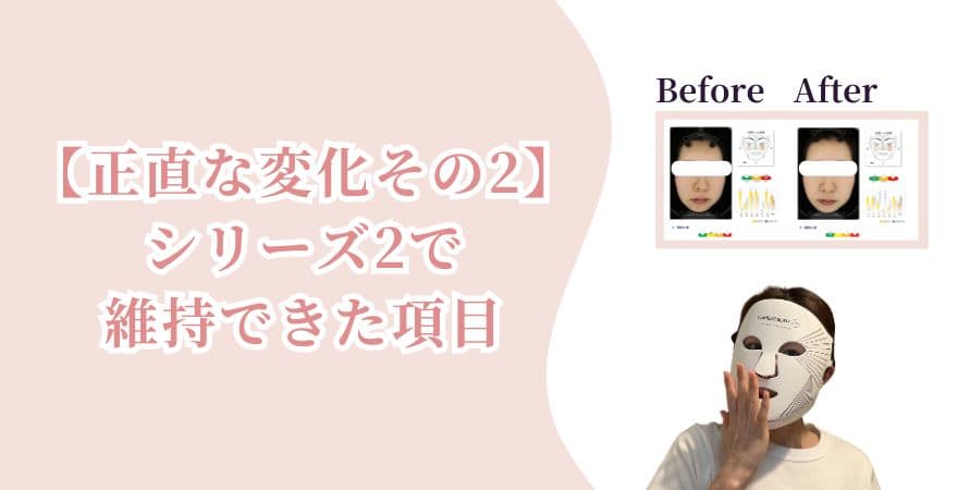 【正直な変化その2】カレントボディLEDライトセラピーマスクシリーズ2で維持できた項目
