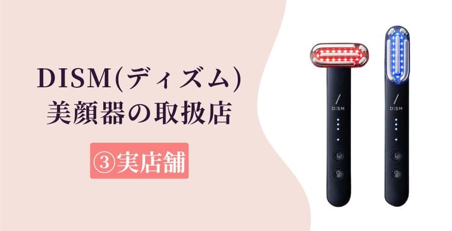 DISM（ディズム）美顔器の取扱店③実店舗