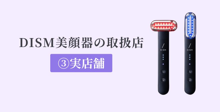 DISM（ディズム）美顔器の取扱店③実店舗