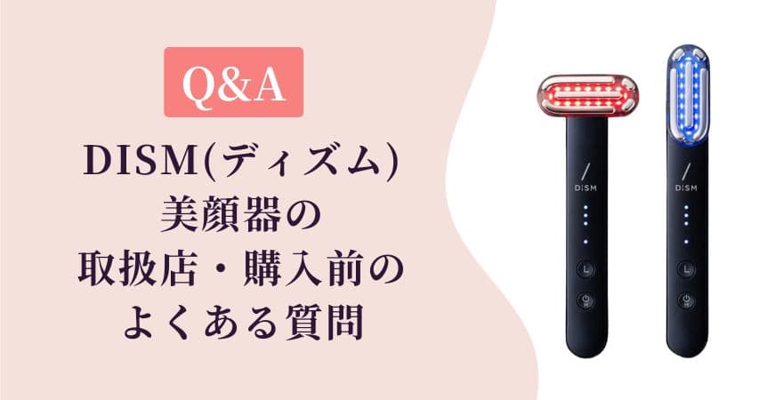 【Q&A】DISM（ディズム）美顔器の取扱店・購入前のよくある質問