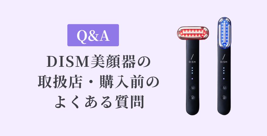 【Q&A】DISM（ディズム）美顔器の取扱店・購入前のよくある質問