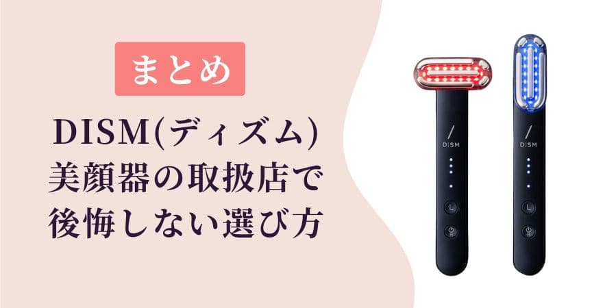 【まとめ】DISM（ディズム）美顔器の取扱店で後悔しない選び方
