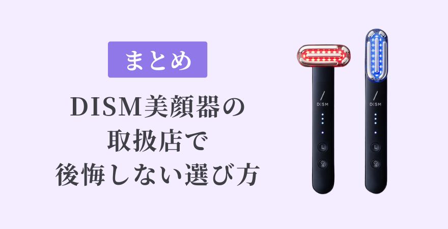 【まとめ】DISM（ディズム）美顔器の取扱店で後悔しない選び方
