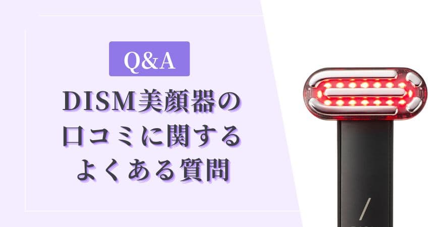 【Q&A】DISM(ディズム)美顔器の口コミに関するよくある質問