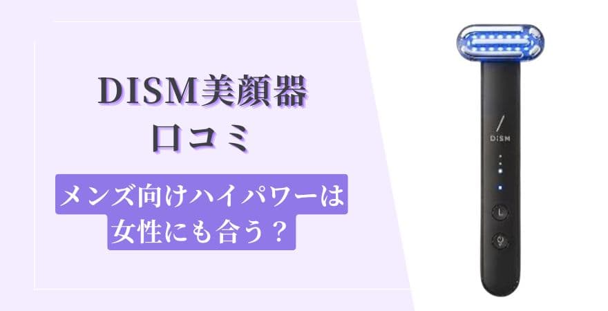 DISM(ディズム)美顔器口コミ【メンズ向けハイパワーは女性にも合う？】