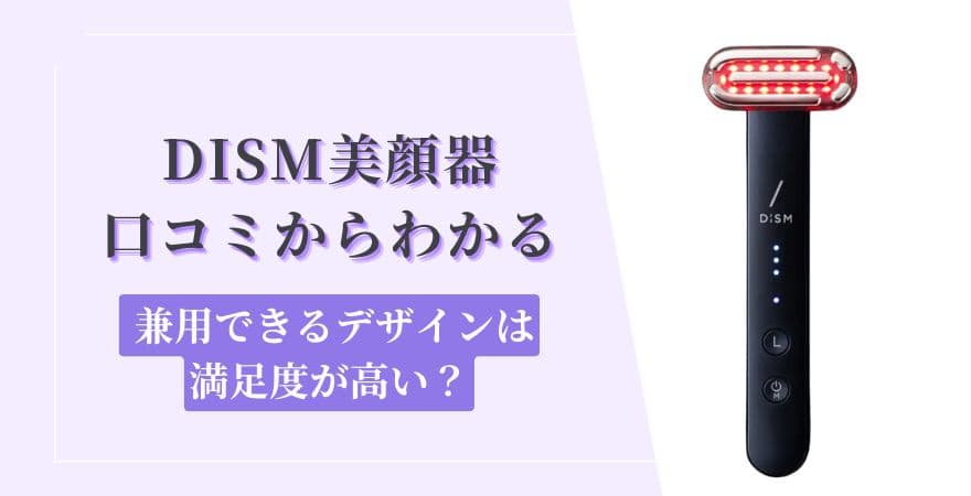 DISM(ディズム)美顔器口コミからわかる【兼用できるデザインは満足度が高い？】