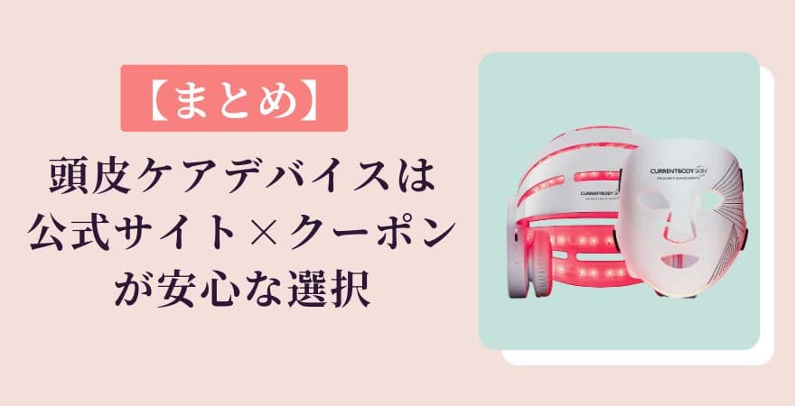 【まとめ】カレントボディ頭皮ケアデバイスは公式サイト×クーポンが安心な選択