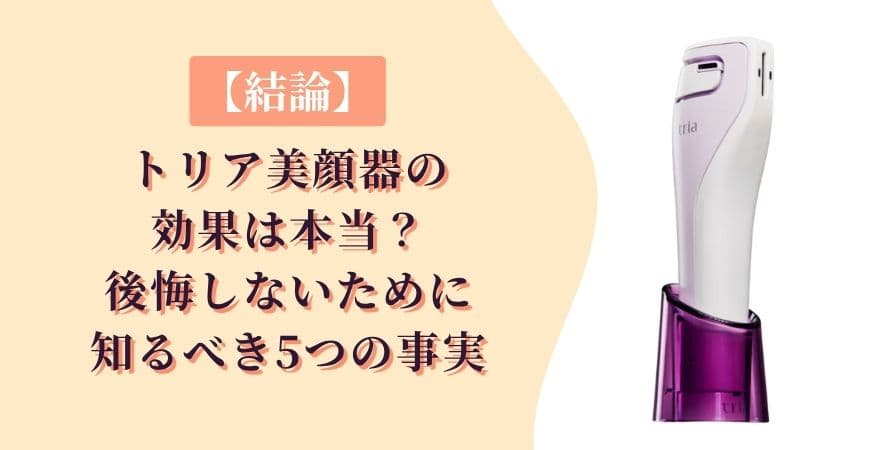 【結論】トリアレーザー美顔器の効果は本当？後悔しないために知るべき5つの事実