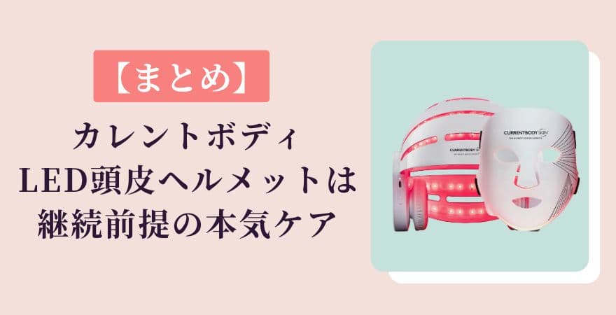 【まとめ】カレントボディLED頭皮ケアは継続前提の本気ケア