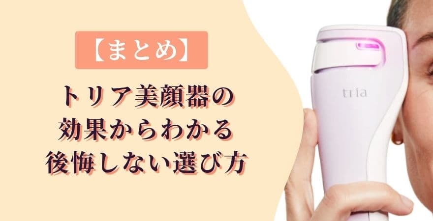 【まとめ】トリア美顔器の効果からわかる後悔しない選び方