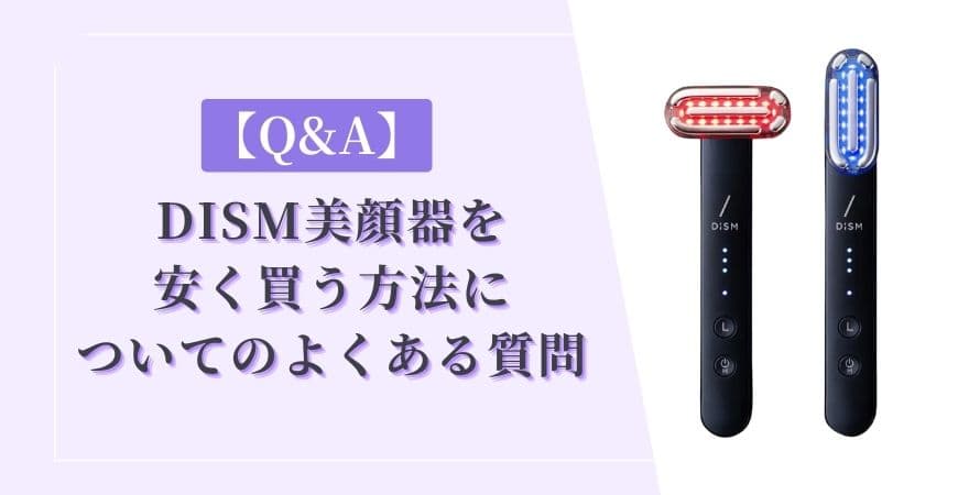 【Q&A】DISM(ディズム)美顔器を安く買う方法についてのよくある質問