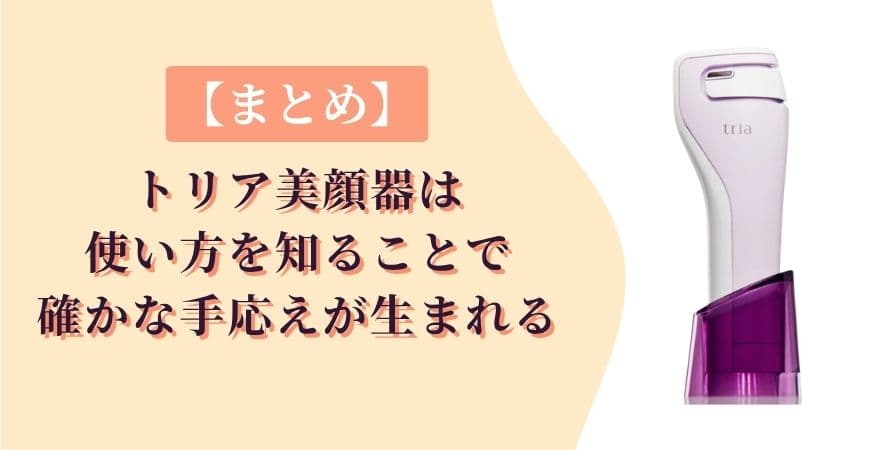 【まとめ】トリア美顔器は正しい使い方を知ることで確かな手応えが生まれる
