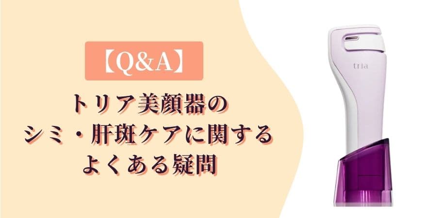 【Q&A】トリア美顔器のシミ・肝斑ケアに関するよくある疑問