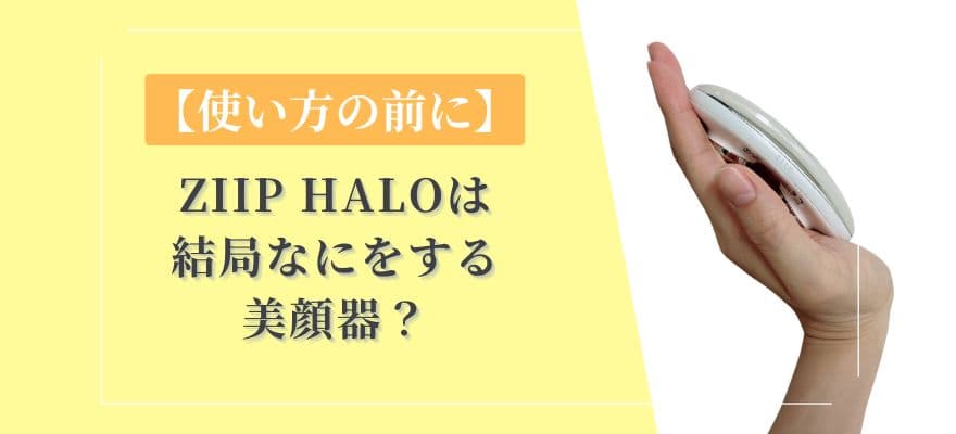 【使い方の前に】ZIIP HALOは結局なにをする美顔器？