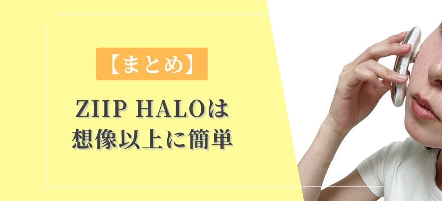 【まとめ】ZIIP HALOの使い方は「想像以上に簡単！」