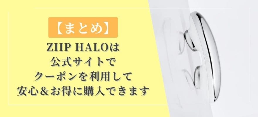 【まとめ】ZIIP HALOは公式サイトでクーポンを利用して安心＆お得に購入できます