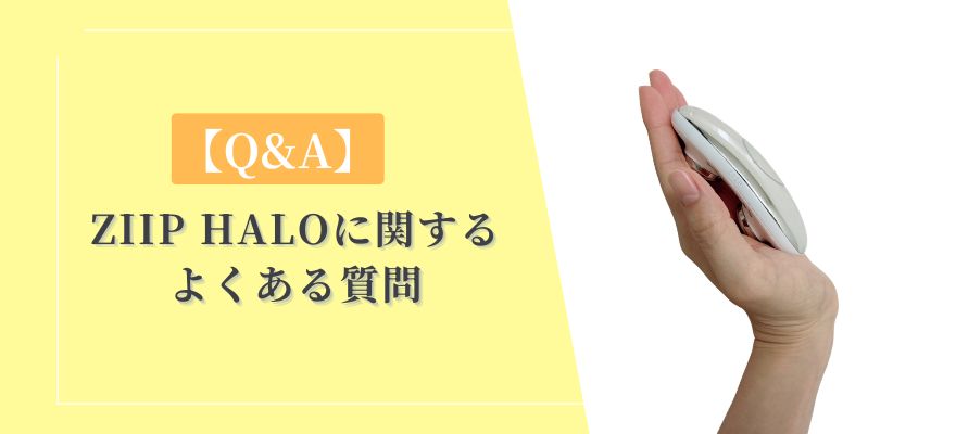 【Q&A】ZIIP HALOに関するよくある質問