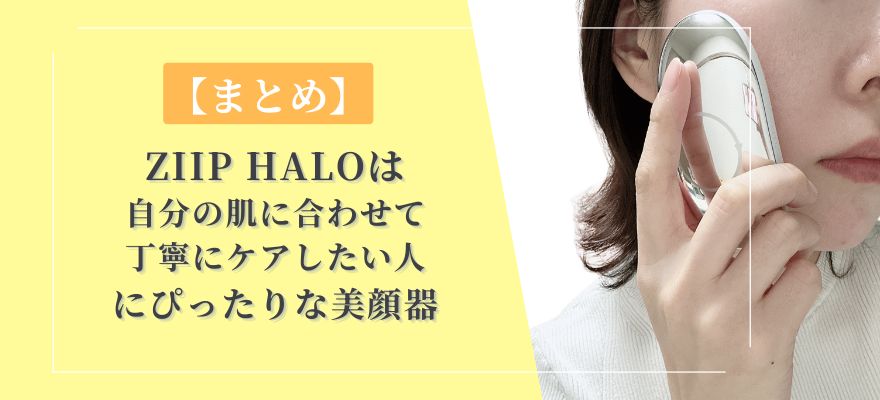 【まとめ】ZIIP HALOは「自分の手で丁寧にケアしたい人」の美顔器