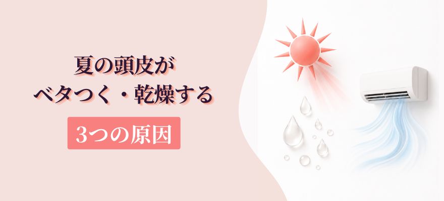 夏の頭皮がベタつく・乾燥する3つの原因