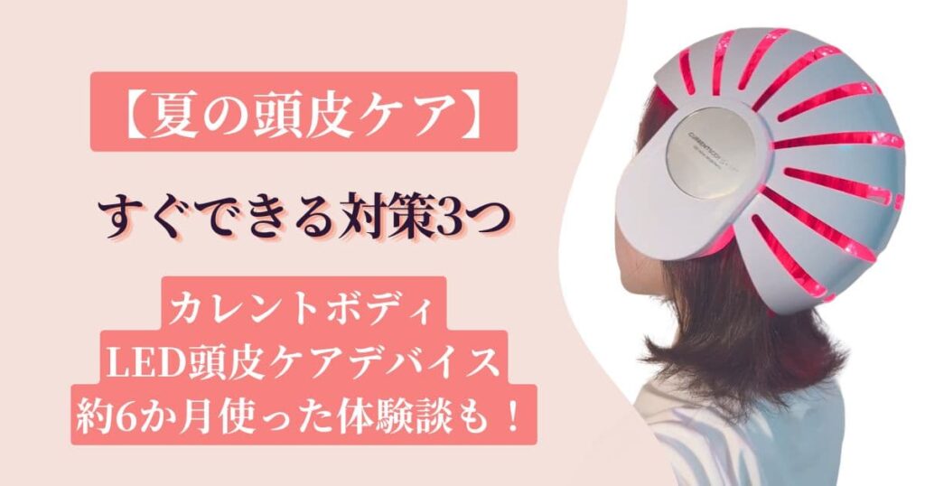 夏の頭皮ケア|すぐできる対策3つ+カレントボディLED約6か月使った体験談