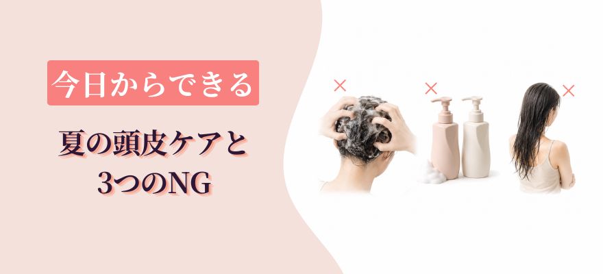 今日からできる夏の頭皮ケアと3つのNG