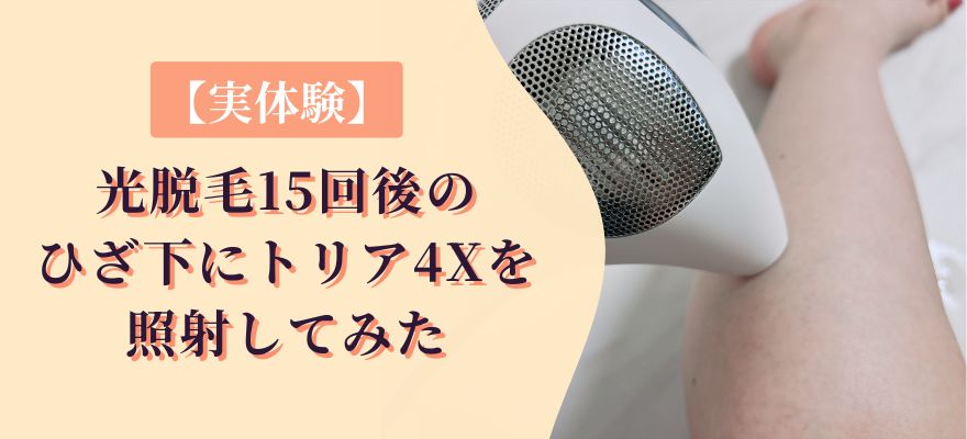 【実体験】光脱毛15回後のひざ下にトリア4Xを照射してみた