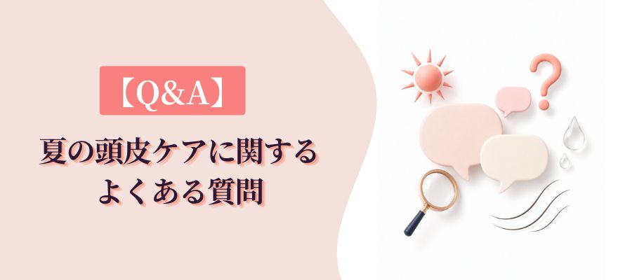 【Q&A】夏の頭皮ケアに関するよくある質問