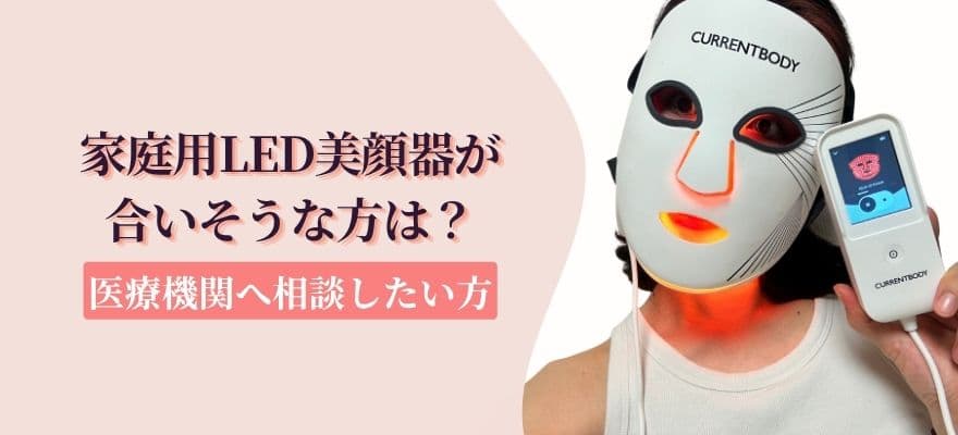 家庭用LED美顔器が合いそうな方と、医療機関へ相談したい方