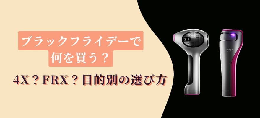 トリアのブラックフライデーで買うのは4X?FRX?目的別の選び方