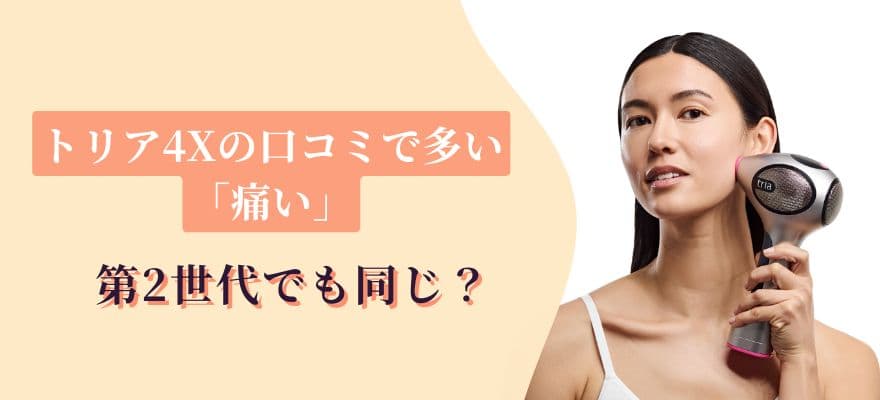 トリア4Xの口コミで多い「痛い」は第2世代でも同じ?