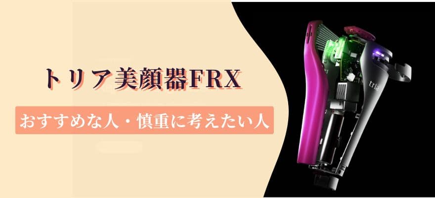 トリア美顔器FRXがおすすめな人・慎重に考えたい人